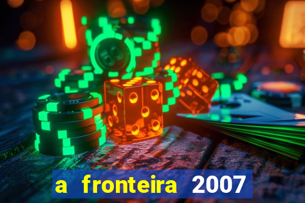 a fronteira 2007 filme completo dublado